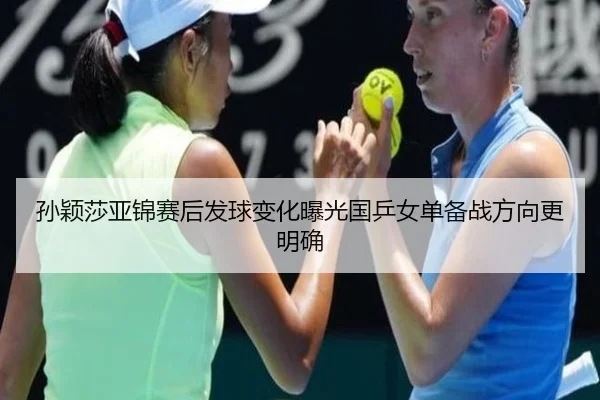 孙颖莎亚锦赛后发球变化曝光国乒女单备战方向更明确